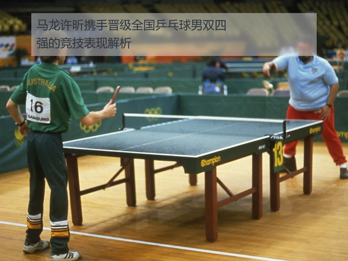 马龙许昕携手晋级全国乒乓球男双四强的竞技表现解析